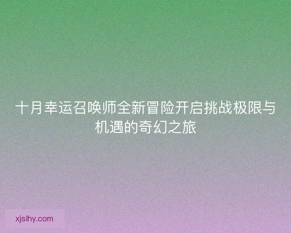 十月幸运召唤师全新冒险开启挑战极限与机遇的奇幻之旅