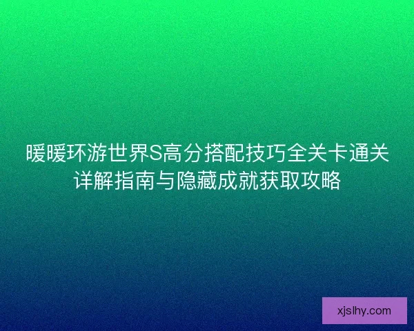 暖暖环游世界S高分搭配技巧全关卡通关详解指南与隐藏成就获取攻略