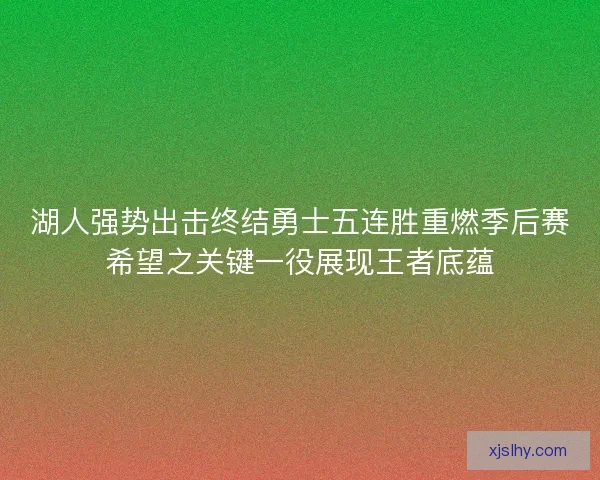 湖人强势出击终结勇士五连胜重燃季后赛希望之关键一役展现王者底蕴