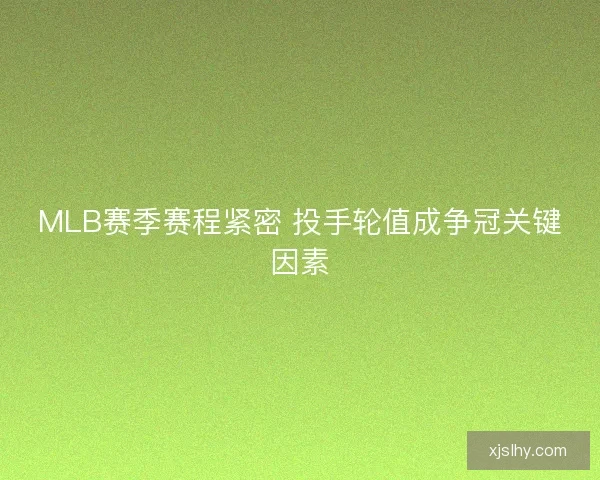 MLB赛季赛程紧密 投手轮值成争冠关键因素