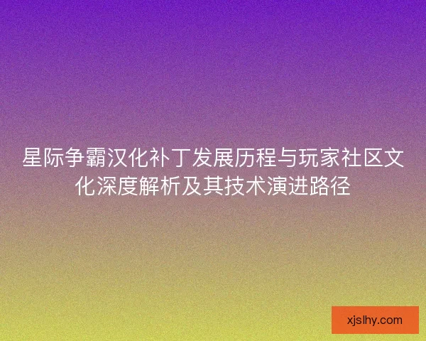 星际争霸汉化补丁发展历程与玩家社区文化深度解析及其技术演进路径