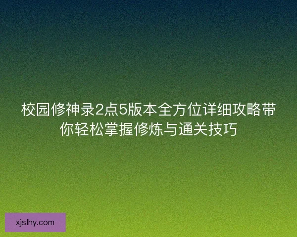 校园修神录2点5版本全方位详细攻略带你轻松掌握修炼与通关技巧